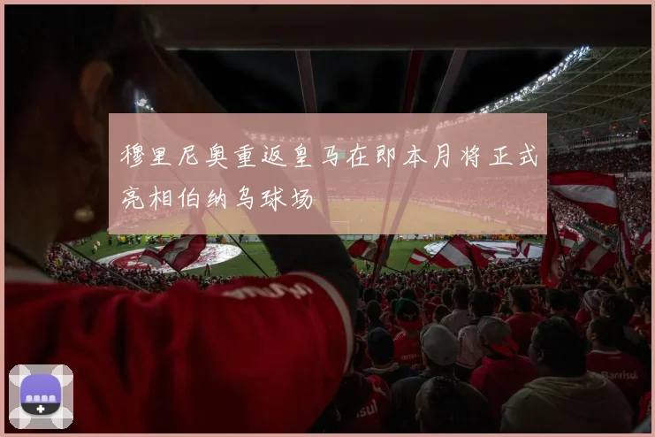 穆里尼奥重返皇马在即本月将正式亮相伯纳乌球场