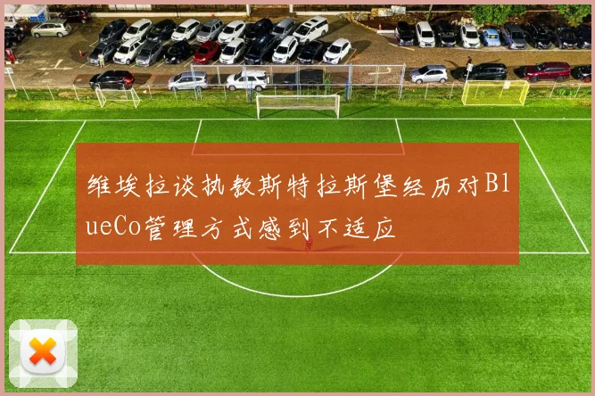 维埃拉谈执教斯特拉斯堡经历对BlueCo管理方式感到不适应