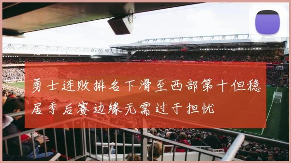勇士连败排名下滑至西部第十但稳居季后赛边缘无需过于担忧