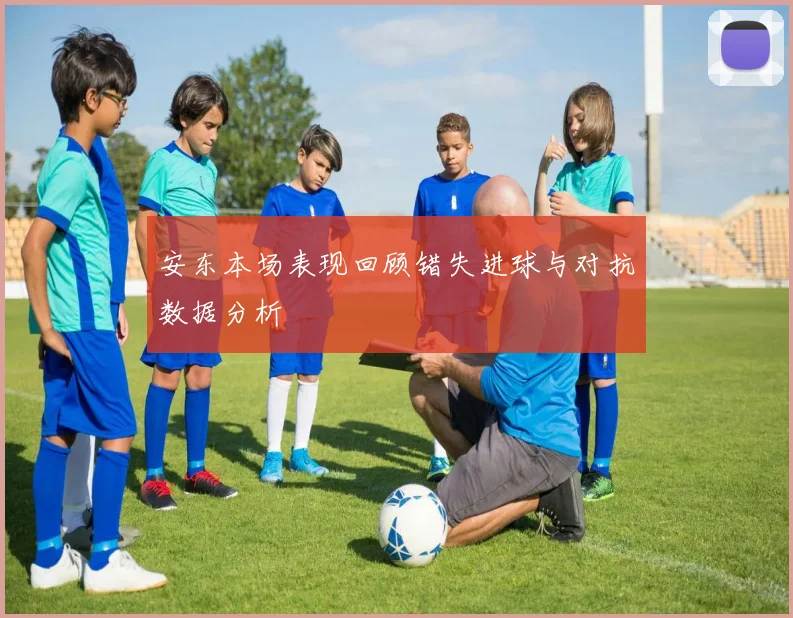 安东本场表现回顾错失进球与对抗数据分析
