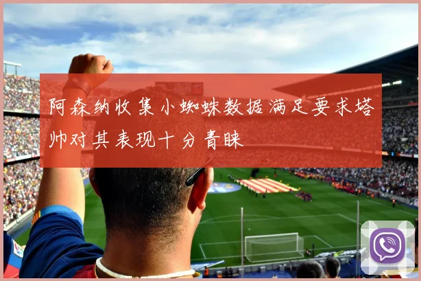 阿森纳收集小蜘蛛数据满足要求塔帅对其表现十分青睐