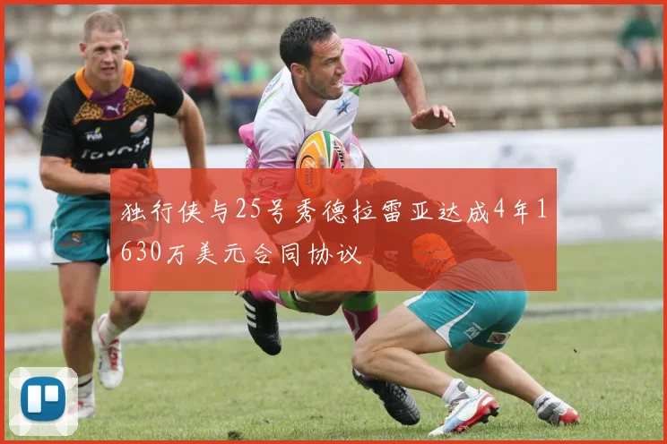 独行侠与25号秀德拉雷亚达成4年1630万美元合同协议