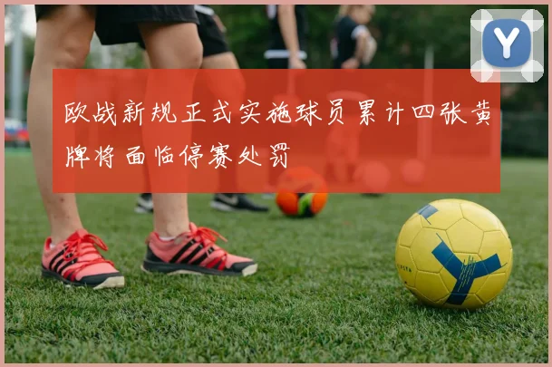 欧战新规正式实施球员累计四张黄牌将面临停赛处罚
